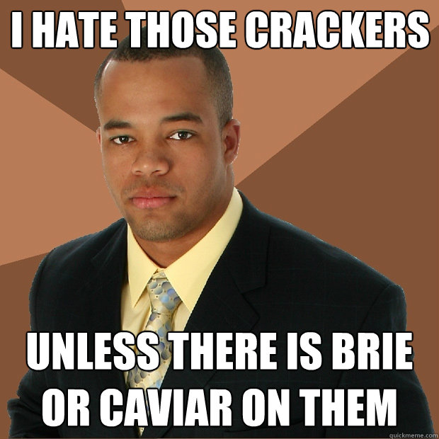 I hate those crackers unless there is brie or caviar on them - I hate those crackers unless there is brie or caviar on them  Successful Black Man