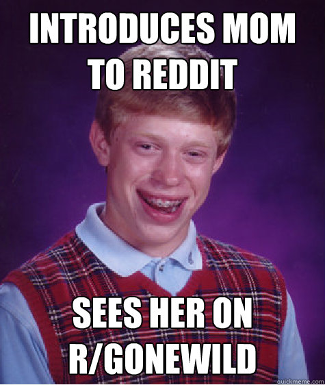 Introduces mom to Reddit Sees her on r/gonewild  Bad Luck Brian