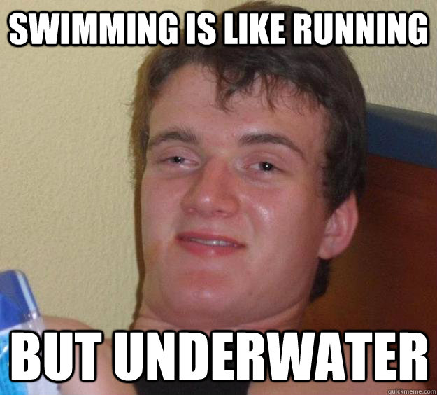 Swimming is like running but underwater  10 Guy