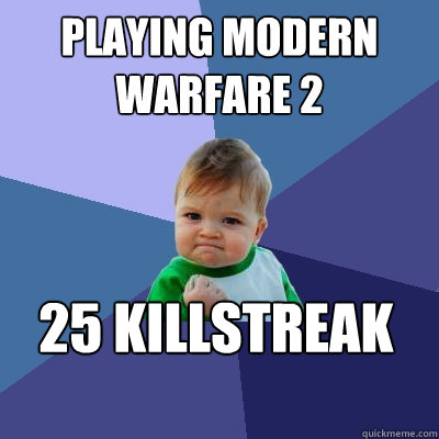 Playing Modern Warfare 2 25 killstreak  Success Kid