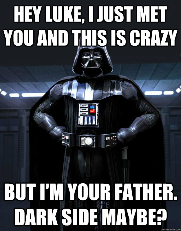 Hey luke, i just met you and this is crazy but i'm your father. dark side maybe?  Darth Vader