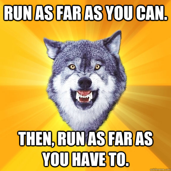 Run as far as you can. Then, run as far as you have to.  Courage Wolf