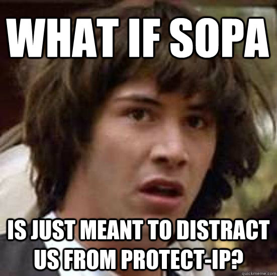 What if SOPA is just meant to distract us from Protect-ip?  conspiracy keanu