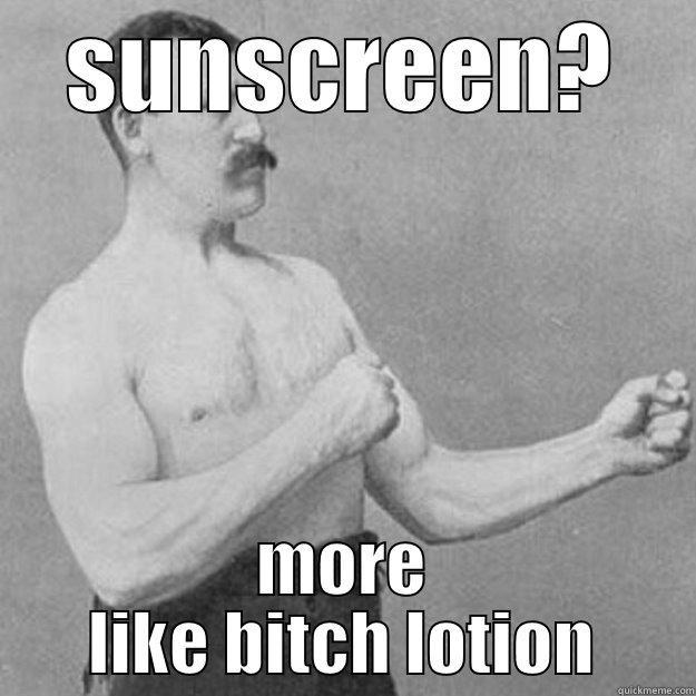 SUNSCREEN? MORE LIKE BITCH LOTION overly manly man