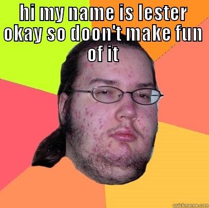 HI MY NAME IS LESTER OKAY SO DOON'T MAKE FUN OF IT  Butthurt Dweller