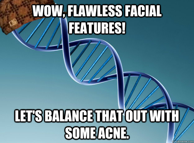 Wow, flawless facial features! Let's balance that out with some acne.  Scumbag Genetics