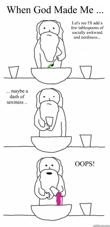 When God Made Me ... Let's see I'll add a few tablespoons of socially awkward and nerdiness... ... maybe a dash of sexiness .. OOPS! - When God Made Me ... Let's see I'll add a few tablespoons of socially awkward and nerdiness... ... maybe a dash of sexiness .. OOPS!  oops