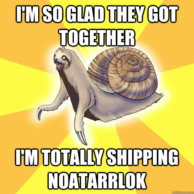 I'm so glad they got together I'm totally shipping Noatarrlok  Slow Snail-Sloth