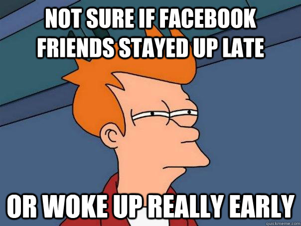 Not sure if Facebook friends stayed up late Or woke up really early  Futurama Fry