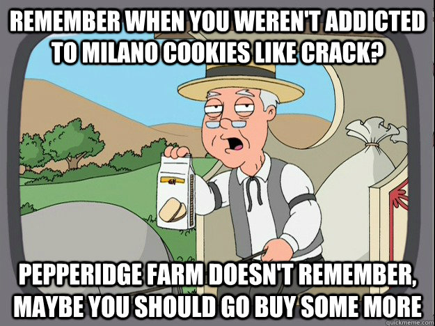 Remember when you weren't addicted to milano cookies like crack? Pepperidge farm doesn't remember, maybe you should go buy some more  Pepperidge Farm Remembers