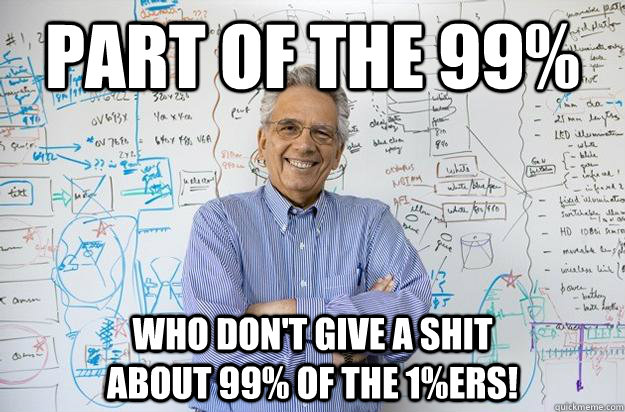 part of the 99% who don't give a shit                    about 99% of the 1%ers!  Engineering Professor