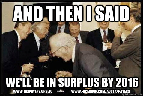 And Then I Said We'll Be In Surplus By 2016 www.taxpayers.org.au                            www.facebook.com/austaxpayers  And then they said