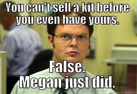 Kit sale before kit - YOU CAN'T SELL A KIT BEFORE YOU EVEN HAVE YOURS. FALSE. MEGAN JUST DID. Schrute