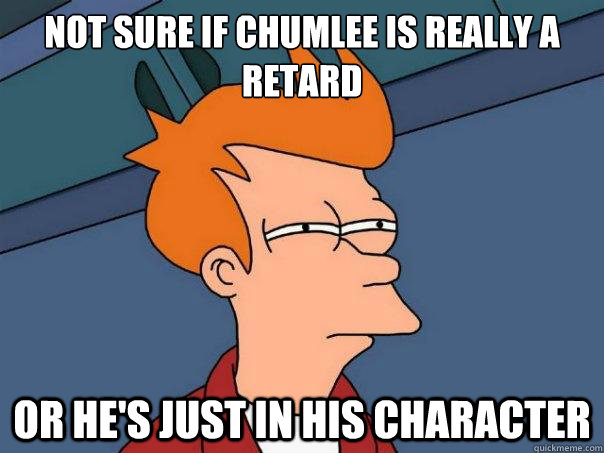 not sure if chumlee is really a retard or he's just in his character  Futurama Fry