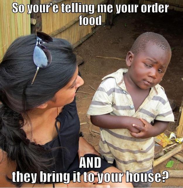 SO YOUR'E TELLING ME YOUR ORDER FOOD AND THEY BRING IT TO YOUR HOUSE? Skeptical Third World Kid