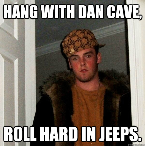 HANG WITH DAN CAVE, ROLL HARD IN JEEPS.  Scumbag Steve