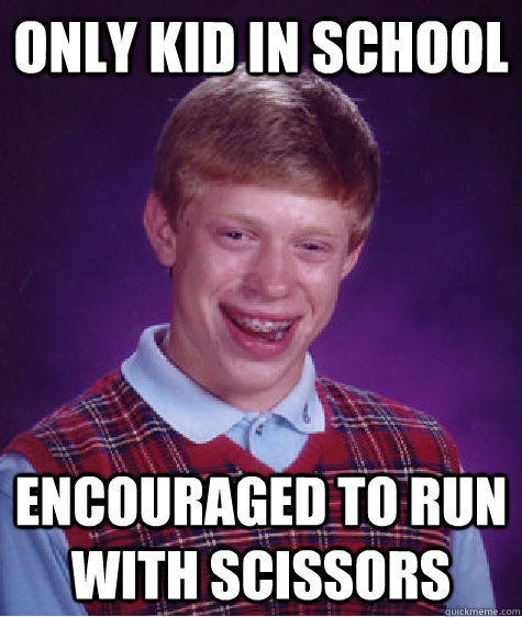 only kid in school encouraged to run with scissors  Bad Luck Brian