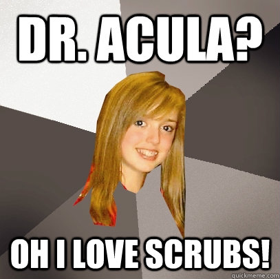 Dr. Acula? Oh I love Scrubs!  Musically Oblivious 8th Grader