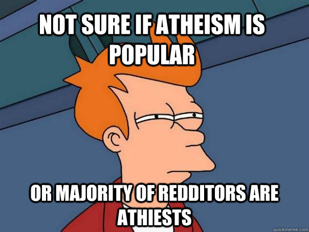 Not sure if atheism is popular Or majority of Redditors are athiests  Futurama Fry