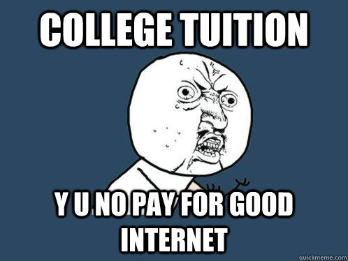 college tuition Y u no pay for good internet  Y U No