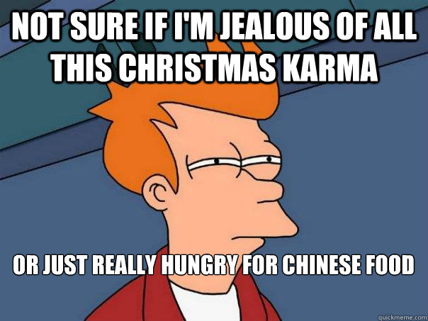 Not sure if I'm jealous of all this Christmas Karma Or just really hungry for Chinese Food
  Futurama Fry