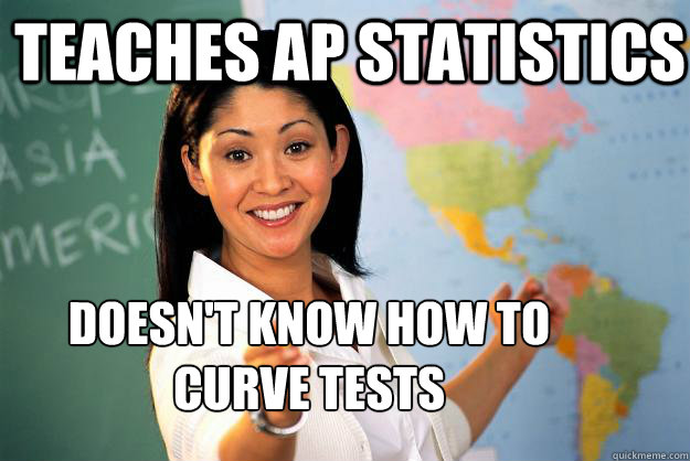 Teaches AP Statistics Doesn't know how to curve tests - Teaches AP Statistics Doesn't know how to curve tests  Unhelpful High School Teacher