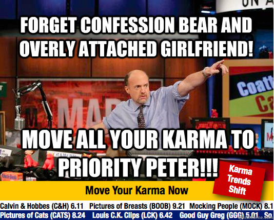 Forget Confession bear and overly attached girlfriend! Move all your karma to Priority Peter!!!  Mad Karma with Jim Cramer