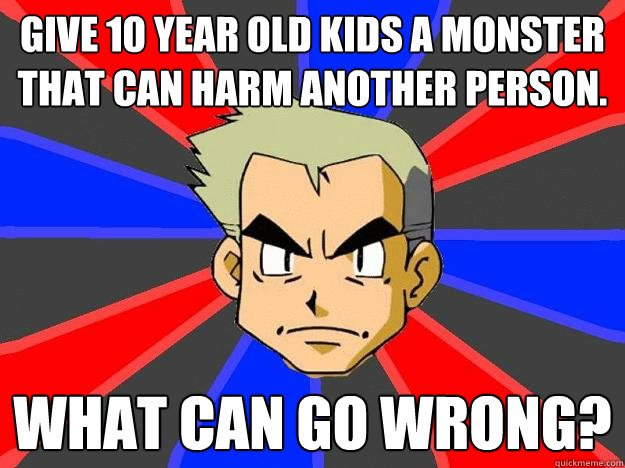 Give 10 year old kids a monster that can harm another person. what can go wrong?  Professor Oak