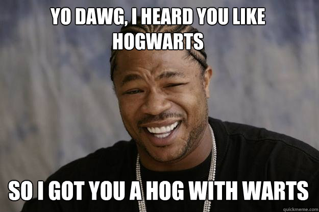 Yo dawg, I heard you like Hogwarts So i got you a hog with warts  Xzibit meme