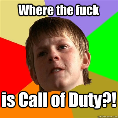 Where the fuck is Call of Duty?!  Angry School Boy