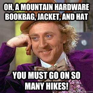 Oh, a mountain hardware bookbag, jacket, and hat You must go on so many hikes!  Condescending Wonka