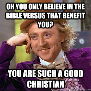 oh you only believe in the bible versus that benefit you? You are such a good christian - oh you only believe in the bible versus that benefit you? You are such a good christian  Condescending Wonka