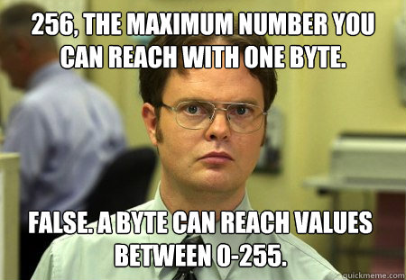 256, the maximum number you can reach with one byte. False. a byte can reach values between 0-255.  Dwight