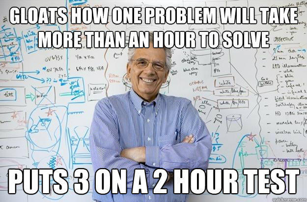 Gloats how one problem will take more than an hour to solve puts 3 on a 2 hour test  