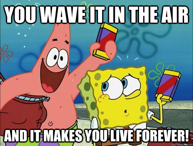 You wave it in the air and it makes you live forever! - You wave it in the air and it makes you live forever!  Patrick Live Forever