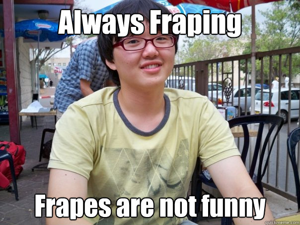 Always Fraping Frapes are not funny Caption 3 goes here - Always Fraping Frapes are not funny Caption 3 goes here  Fail Asian Sung-Ho