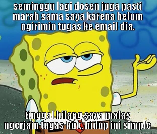 SEMINGGU LAGI DOSEN JUGA PASTI MARAH SAMA SAYA KARENA BELUM NGIRIMIN TUGAS KE EMAIL DIA. TINGGAL BILANG SAYA MALAS NGERJAIN TUGAS BUK, HIDUP INI SIMPLE Tough Spongebob