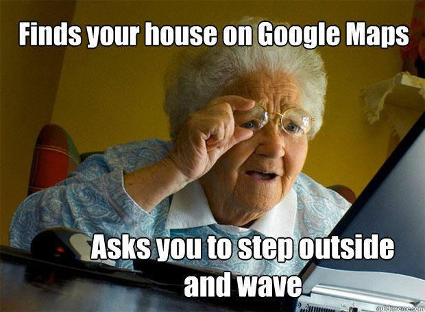 Finds your house on Google Maps Asks you to step outside and wave  