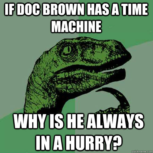 If doc brown has a time machine Why is he always in a hurry?  Philosoraptor