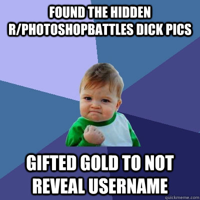 Found the hidden r/photoshopbattles dick pics Gifted gold to not reveal username  Success Kid