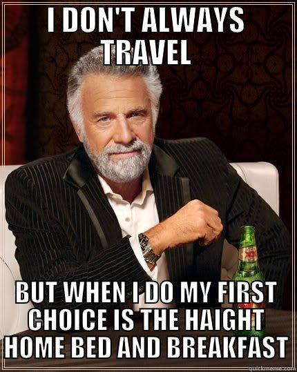 I DON'T ALWAYS TRAVEL BUT WHEN I DO MY FIRST CHOICE IS THE HAIGHT HOME BED AND BREAKFAST The Most Interesting Man In The World