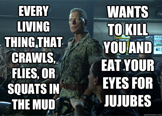 every living thing that crawls, flies, or squats in the mud wants to kill you and eat your eyes for jujubes  Colonel Miles Quaritch