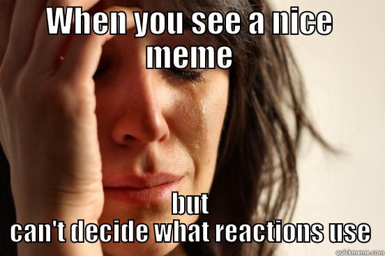 Fb Reactions - WHEN YOU SEE A NICE MEME BUT CAN'T DECIDE WHAT REACTIONS USE First World Problems