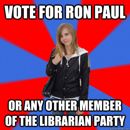 Vote for Ron Paul or any other member of the Librarian party  Politically confused college student
