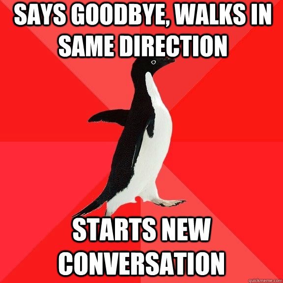 Says goodbye, walks in same direction starts new conversation  Socially Awesome Penguin