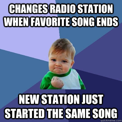 Changes radio station when favorite song ends new station just started the same song - Changes radio station when favorite song ends new station just started the same song  Success Kid