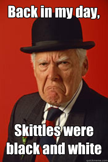 Back in my day, Skittles were black and white   Pissed old guy