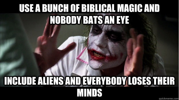 Use a bunch of Biblical magic and nobody bats an eye Include aliens and everybody loses their minds  Joker Mind Loss