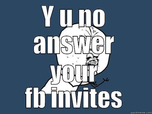 Facebook Invitations - Y U NO ANSWER YOUR FB INVITES Y U No