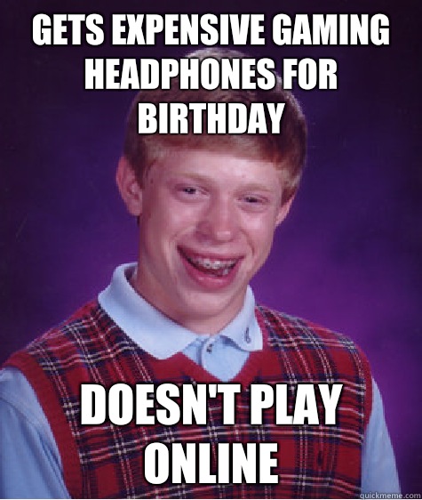 Gets expensive gaming headphones for birthday Doesn't play online   Bad Luck Brian